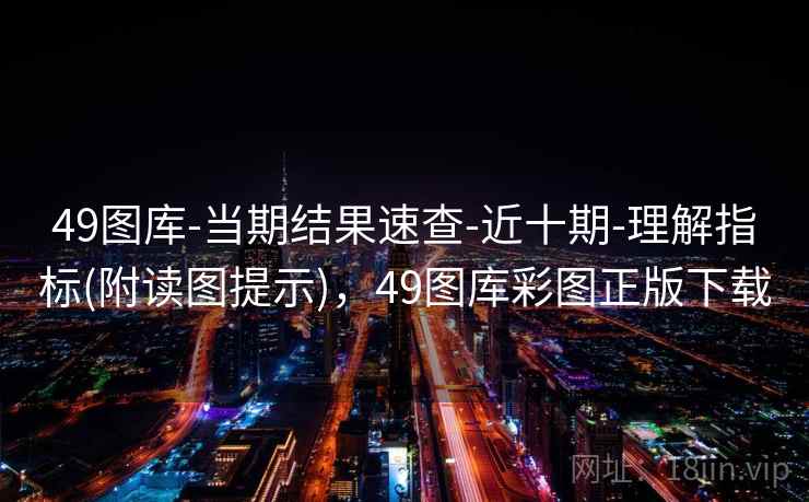 49图库-当期结果速查-近十期-理解指标(附读图提示)，49图库彩图正版下载