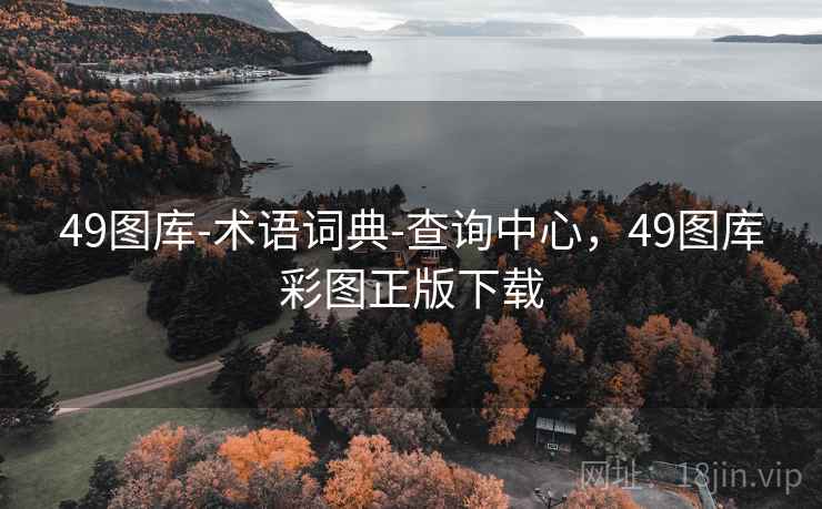 49图库-术语词典-查询中心，49图库彩图正版下载