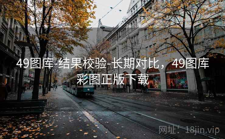 49图库-结果校验-长期对比，49图库彩图正版下载
