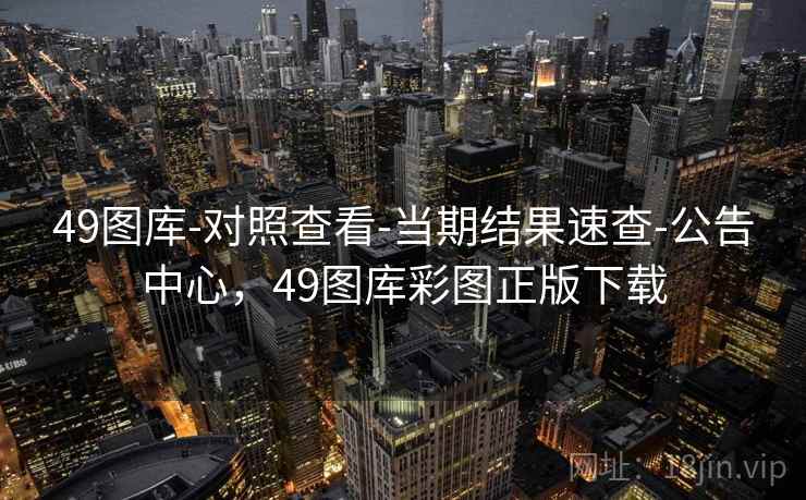 49图库-对照查看-当期结果速查-公告中心，49图库彩图正版下载
