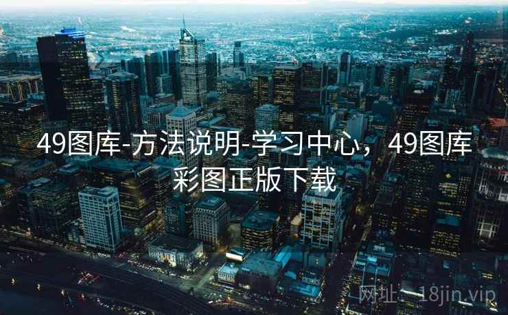 49图库-方法说明-学习中心，49图库彩图正版下载