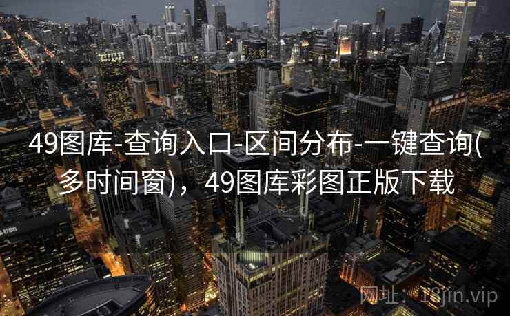 49图库-查询入口-区间分布-一键查询(多时间窗)，49图库彩图正版下载