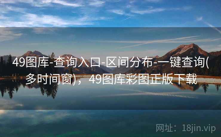 49图库-查询入口-区间分布-一键查询(多时间窗)，49图库彩图正版下载