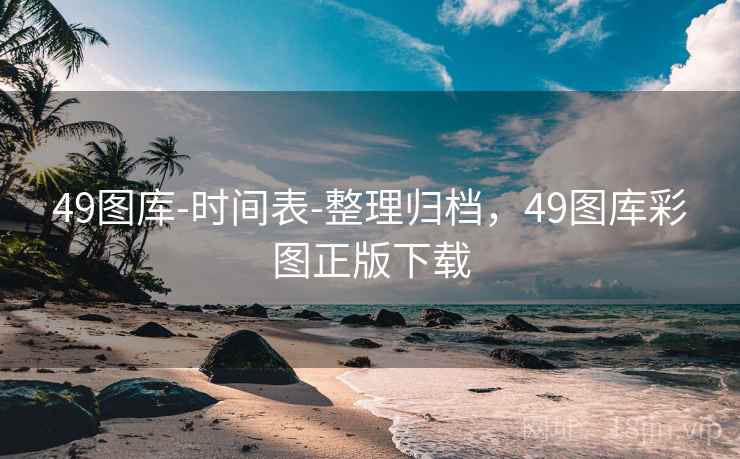 49图库-时间表-整理归档，49图库彩图正版下载