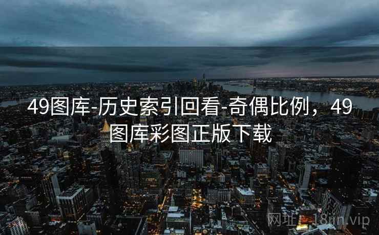 49图库-历史索引回看-奇偶比例，49图库彩图正版下载